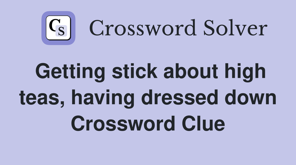Getting stick about high teas, having dressed down Crossword Clue